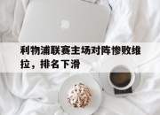 STAR SPORTS下载-利物浦联赛主场对阵惨败维拉，排名下滑