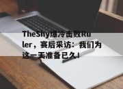 星空体育官网下载入口-TheShy爆冷击败Ruler，赛后采访：我们为这一天准备已久！