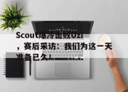 星空体育官网下载入口-Scout爆冷击败Uzi，赛后采访：我们为这一天准备已久！