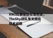 STAR SPORTS下载-RNG比赛延迟引发热议，TheShy战队发文回应技术问题