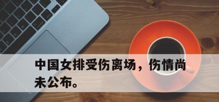 星空体育中国-中国女排受伤离场，伤情尚未公布。